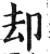 却(印刷字体·明·洪武正韵)